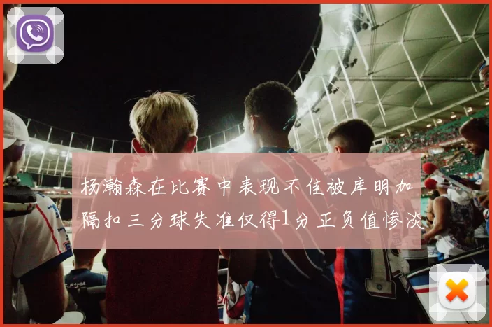 杨瀚森在比赛中表现不佳被库明加隔扣三分球失准仅得1分正负值惨淡11
