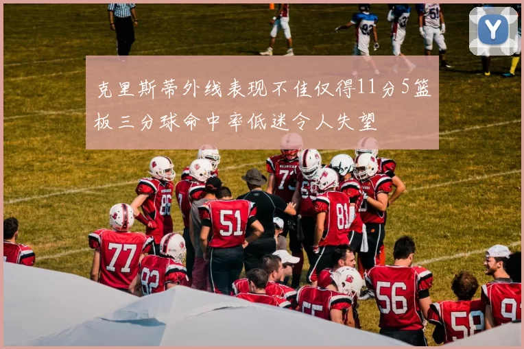 克里斯蒂外线表现不佳仅得11分5篮板三分球命中率低迷令人失望