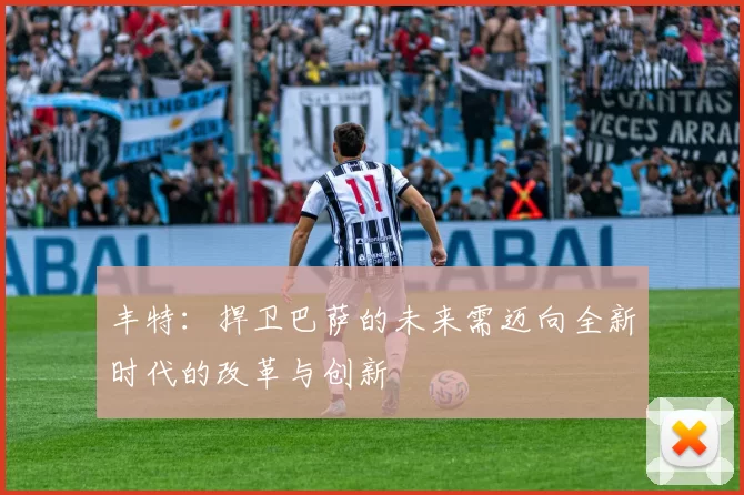 丰特：捍卫巴萨的未来需迈向全新时代的改革与创新