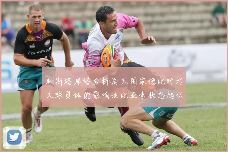 科斯塔库塔分析周末国家德比对尤文球员体能影响坎比亚索状态起伏不定