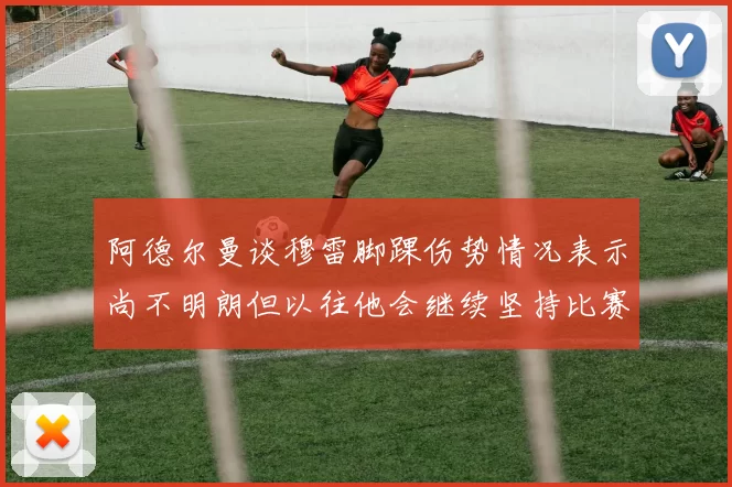 阿德尔曼谈穆雷脚踝伤势情况表示尚不明朗但以往他会继续坚持比赛