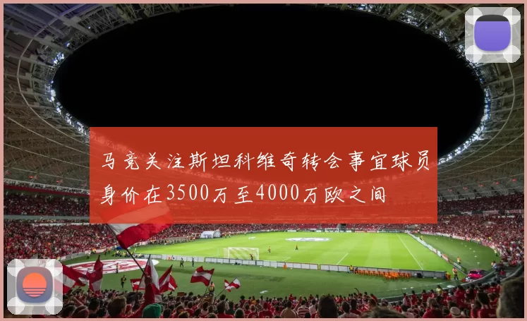 马竞关注斯坦科维奇转会事宜球员身价在3500万至4000万欧之间