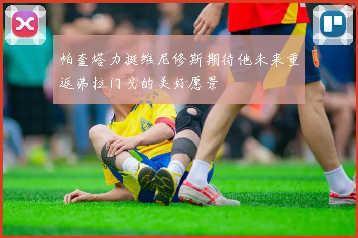 帕奎塔力挺维尼修斯期待他未来重返弗拉门戈的美好愿景