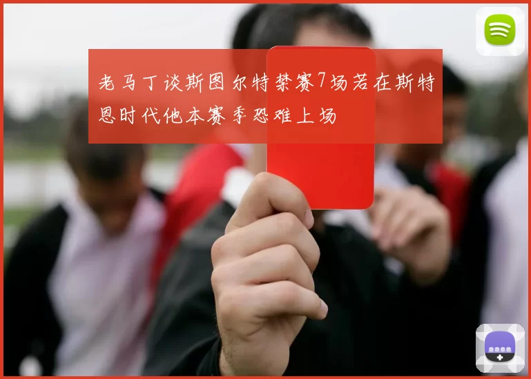 老马丁谈斯图尔特禁赛7场若在斯特恩时代他本赛季恐难上场