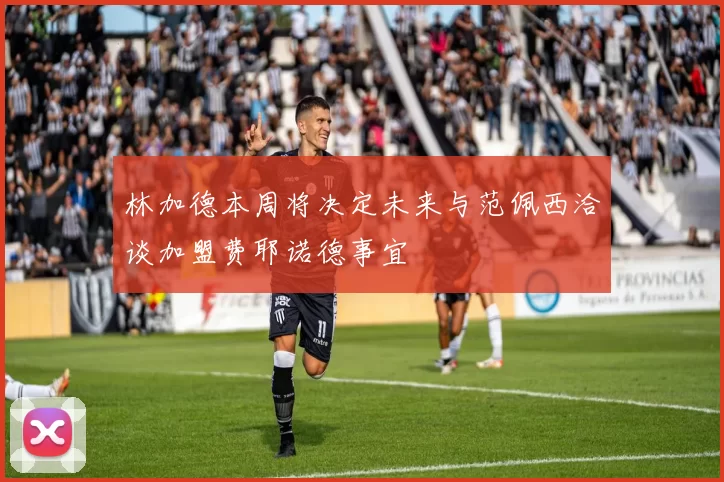 林加德本周将决定未来与范佩西洽谈加盟费耶诺德事宜