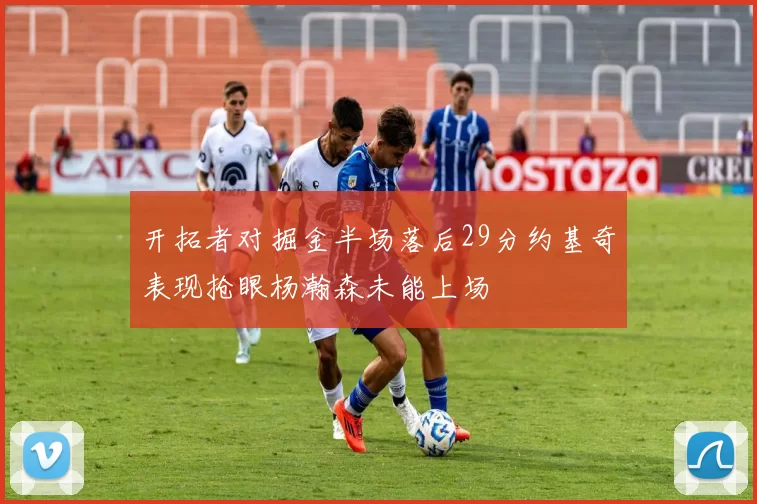 开拓者对掘金半场落后29分约基奇表现抢眼杨瀚森未能上场