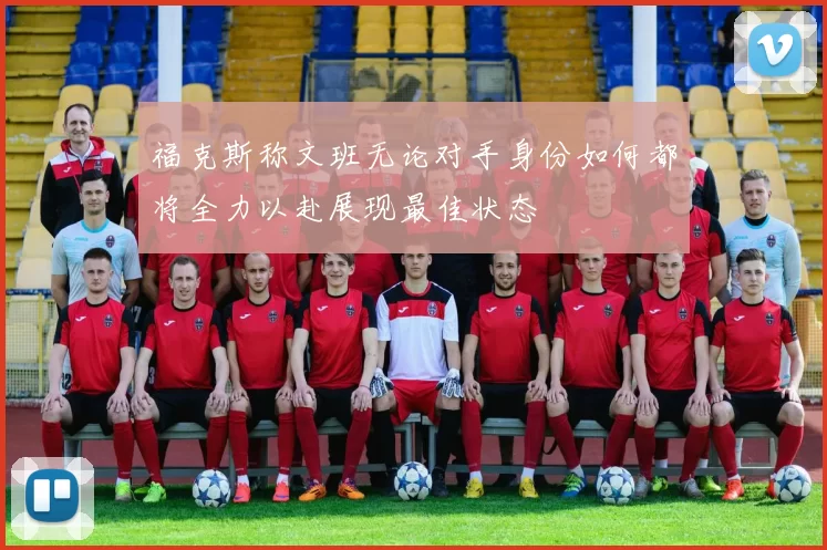 福克斯称文班无论对手身份如何都将全力以赴展现最佳状态